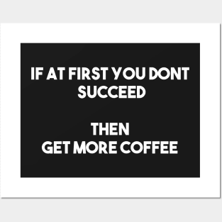 If at first you don't succeed, then get more coffee Posters and Art